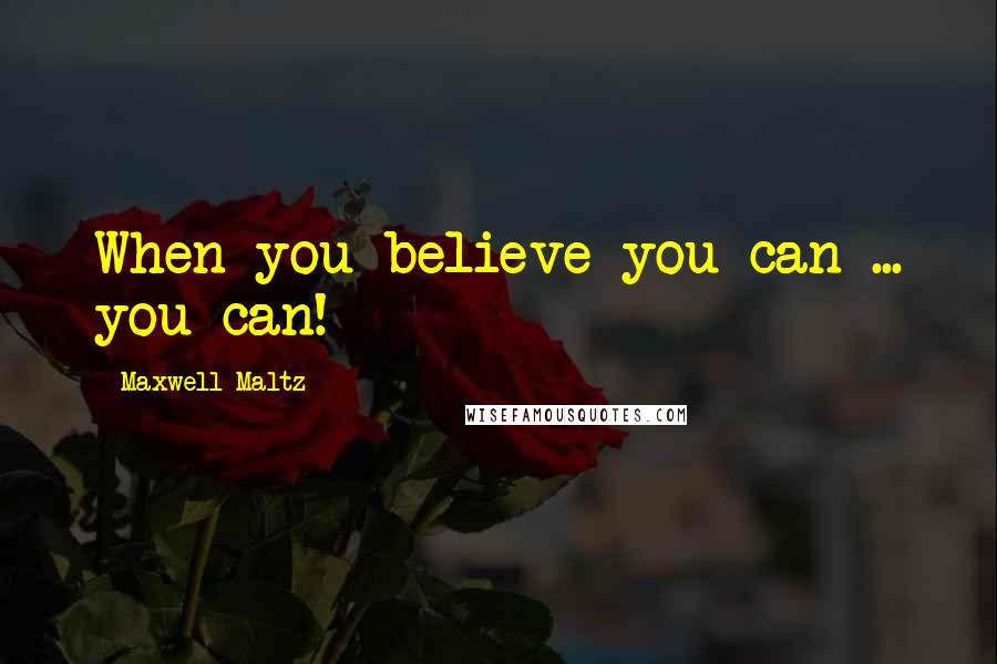 Maxwell Maltz Quotes: When you believe you can ... you can!