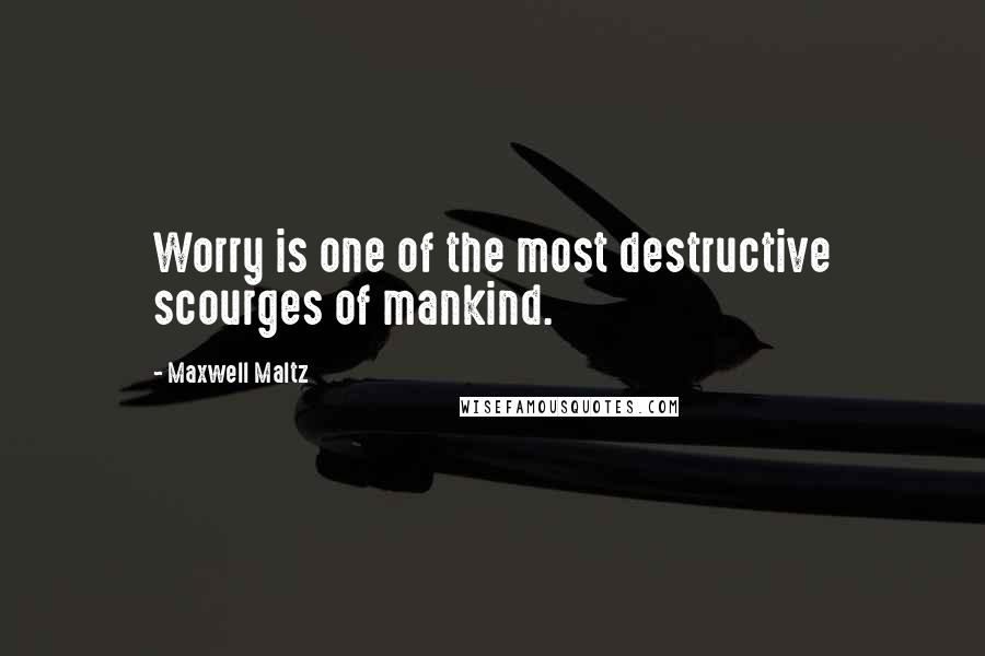 Maxwell Maltz Quotes: Worry is one of the most destructive scourges of mankind.