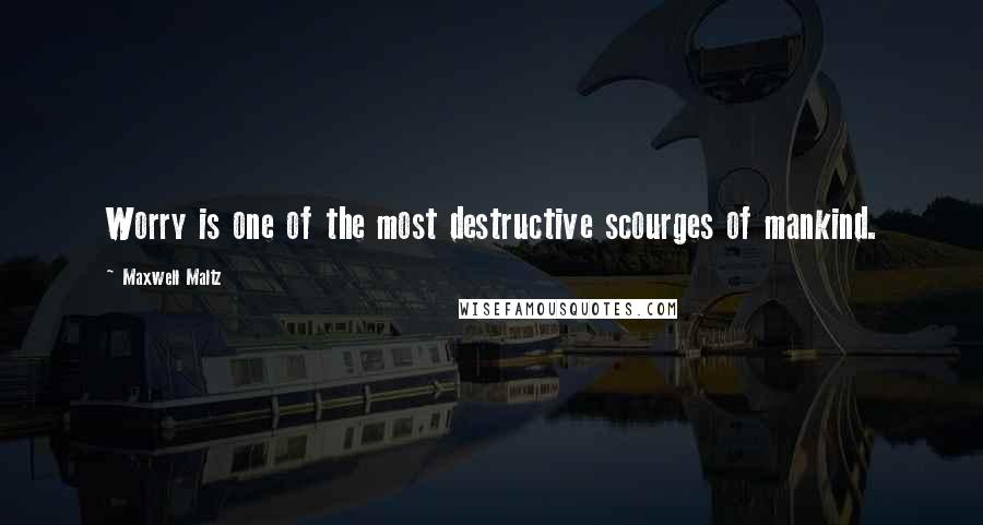 Maxwell Maltz Quotes: Worry is one of the most destructive scourges of mankind.