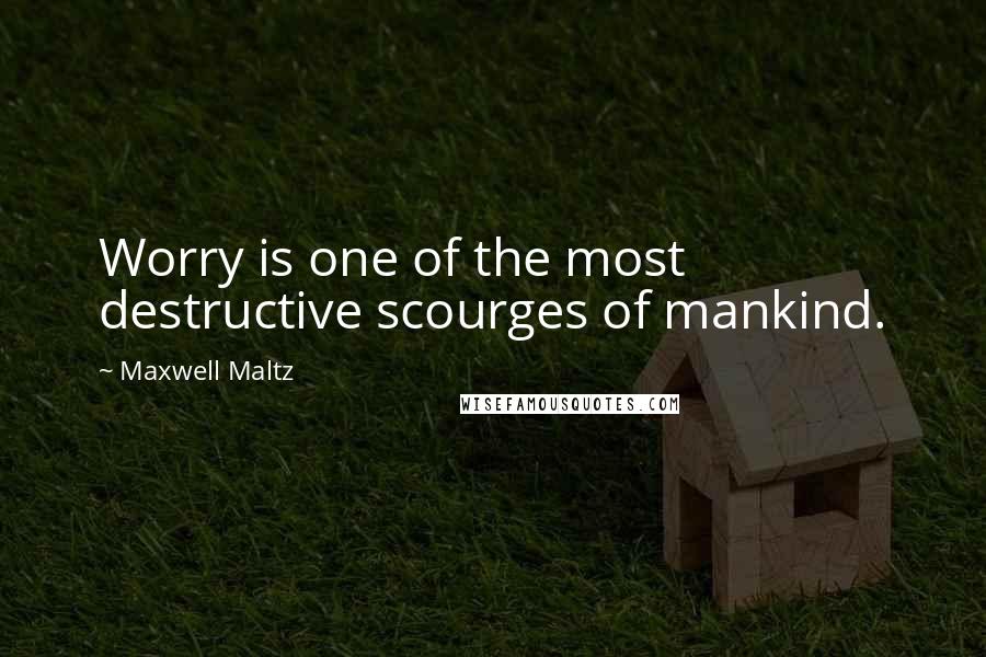 Maxwell Maltz Quotes: Worry is one of the most destructive scourges of mankind.