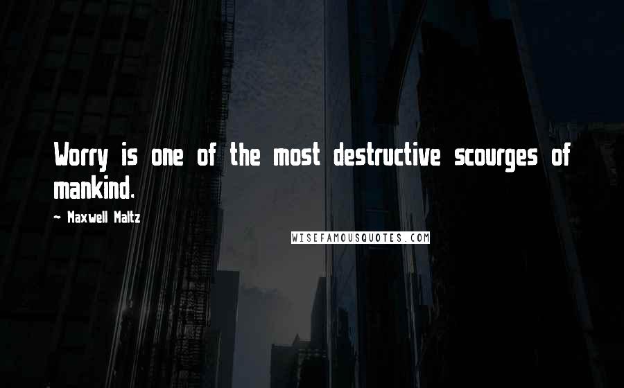 Maxwell Maltz Quotes: Worry is one of the most destructive scourges of mankind.