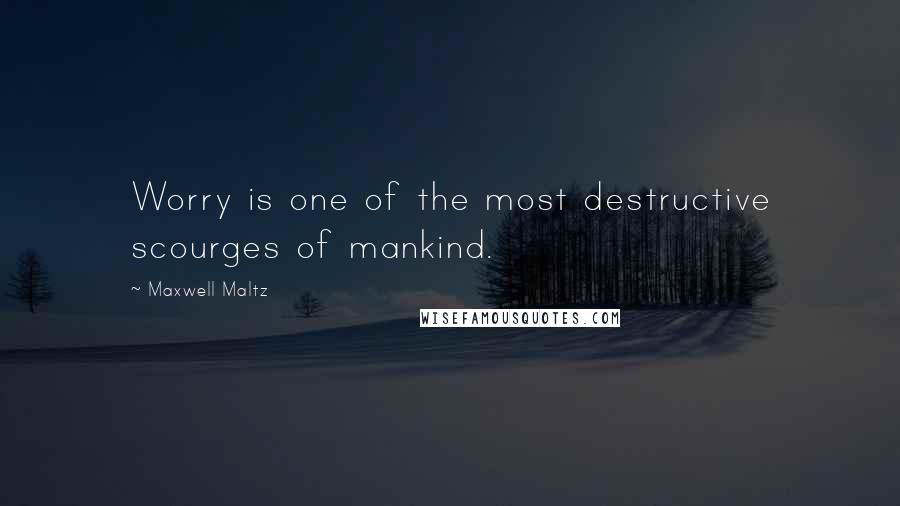 Maxwell Maltz Quotes: Worry is one of the most destructive scourges of mankind.