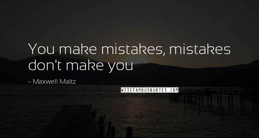 Maxwell Maltz Quotes: You make mistakes, mistakes don't make you