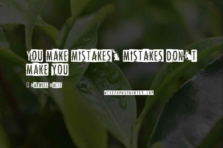 Maxwell Maltz Quotes: You make mistakes, mistakes don't make you