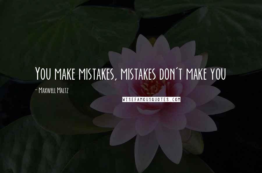 Maxwell Maltz Quotes: You make mistakes, mistakes don't make you