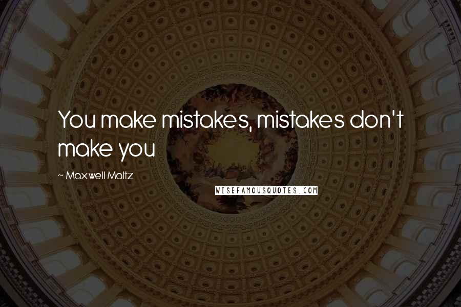 Maxwell Maltz Quotes: You make mistakes, mistakes don't make you