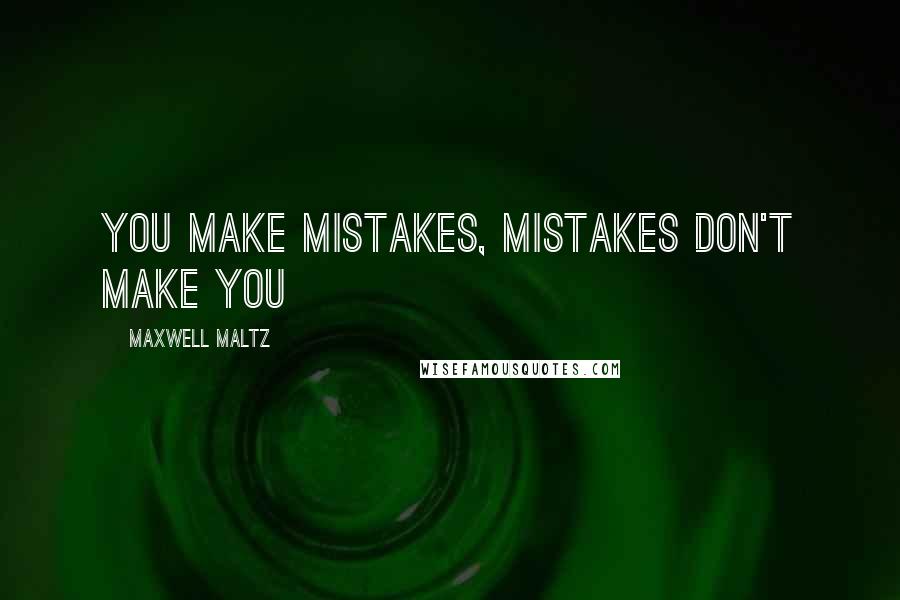 Maxwell Maltz Quotes: You make mistakes, mistakes don't make you