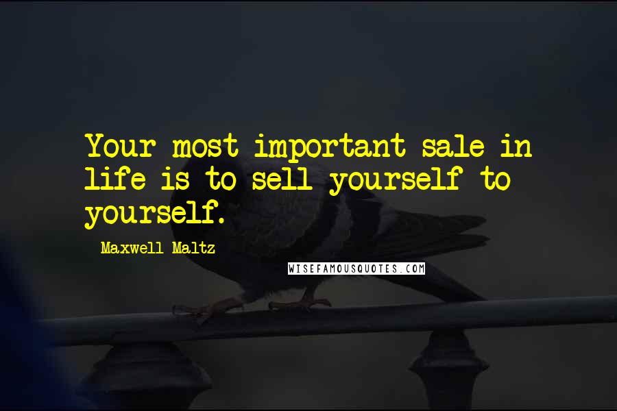 Maxwell Maltz Quotes: Your most important sale in life is to sell yourself to yourself.