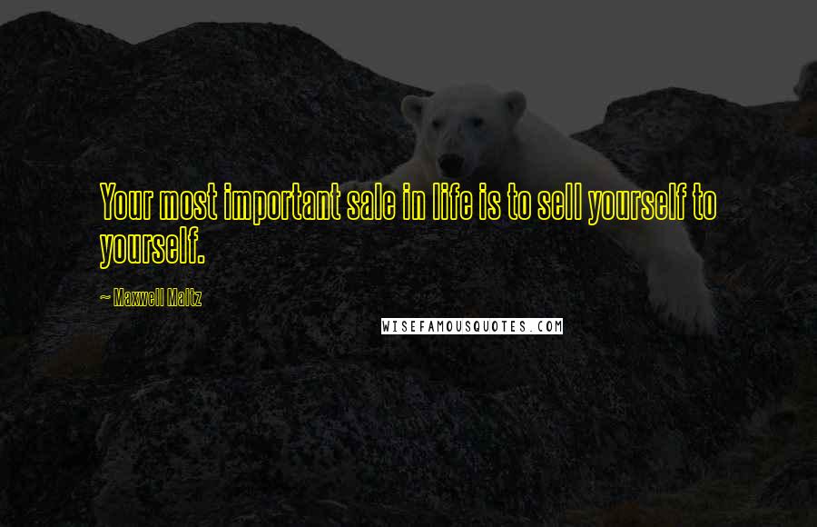 Maxwell Maltz Quotes: Your most important sale in life is to sell yourself to yourself.