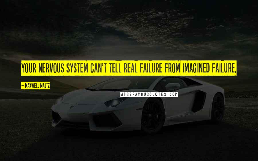 Maxwell Maltz Quotes: Your nervous system can't tell real failure from imagined failure.