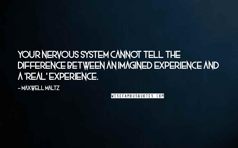 Maxwell Maltz Quotes: Your nervous system cannot tell the difference between an imagined experience and a 'real' experience.