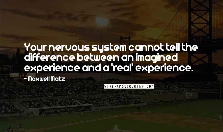 Maxwell Maltz Quotes: Your nervous system cannot tell the difference between an imagined experience and a 'real' experience.