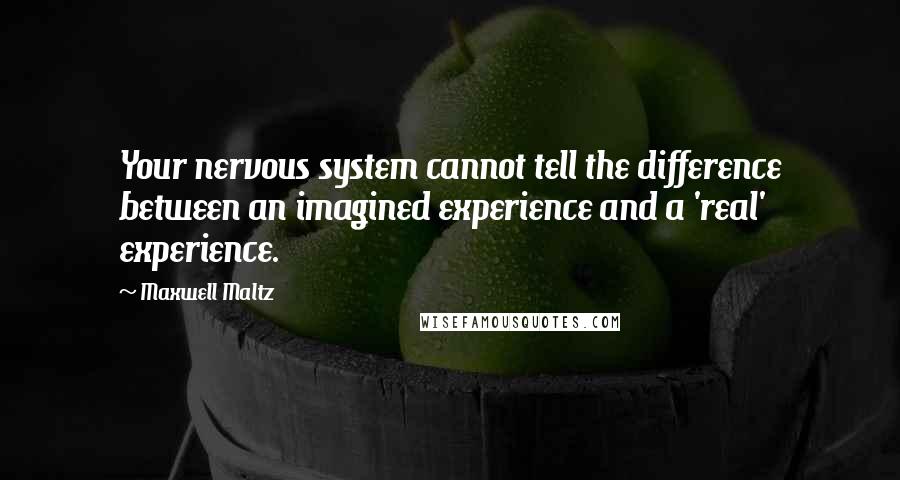 Maxwell Maltz Quotes: Your nervous system cannot tell the difference between an imagined experience and a 'real' experience.