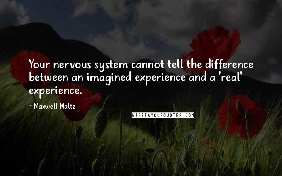 Maxwell Maltz Quotes: Your nervous system cannot tell the difference between an imagined experience and a 'real' experience.
