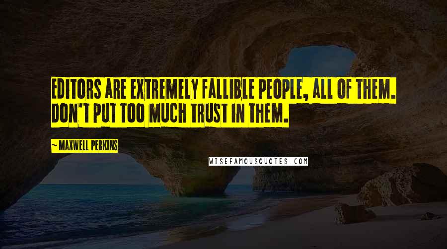 Maxwell Perkins Quotes: Editors are extremely fallible people, all of them. Don't put too much trust in them.