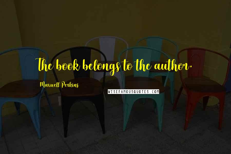 Maxwell Perkins Quotes: The book belongs to the author.