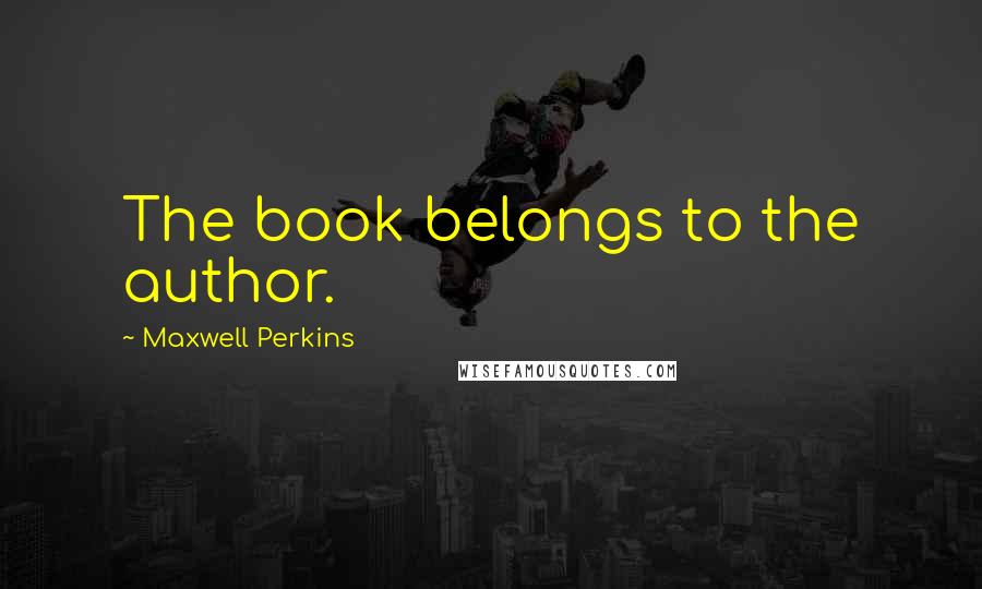 Maxwell Perkins Quotes: The book belongs to the author.