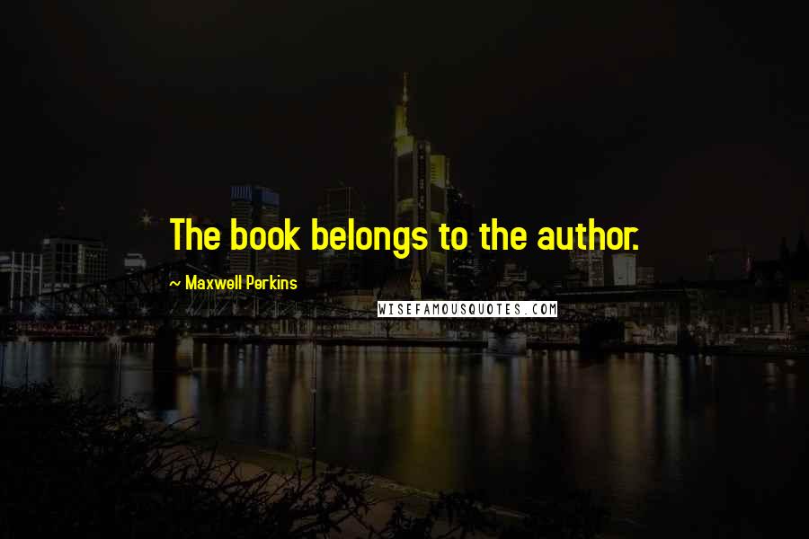 Maxwell Perkins Quotes: The book belongs to the author.
