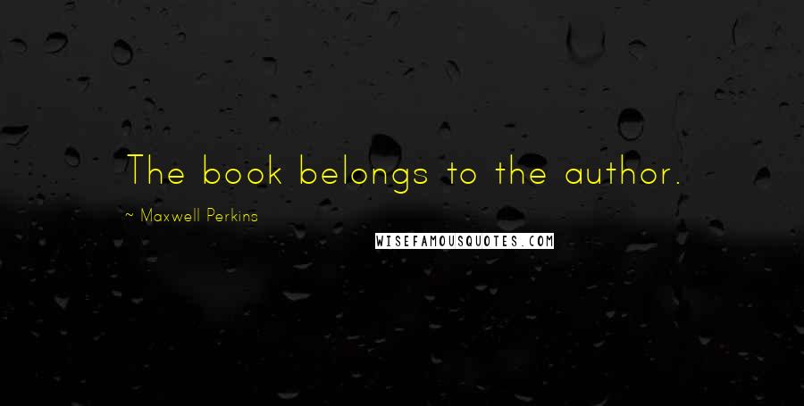 Maxwell Perkins Quotes: The book belongs to the author.