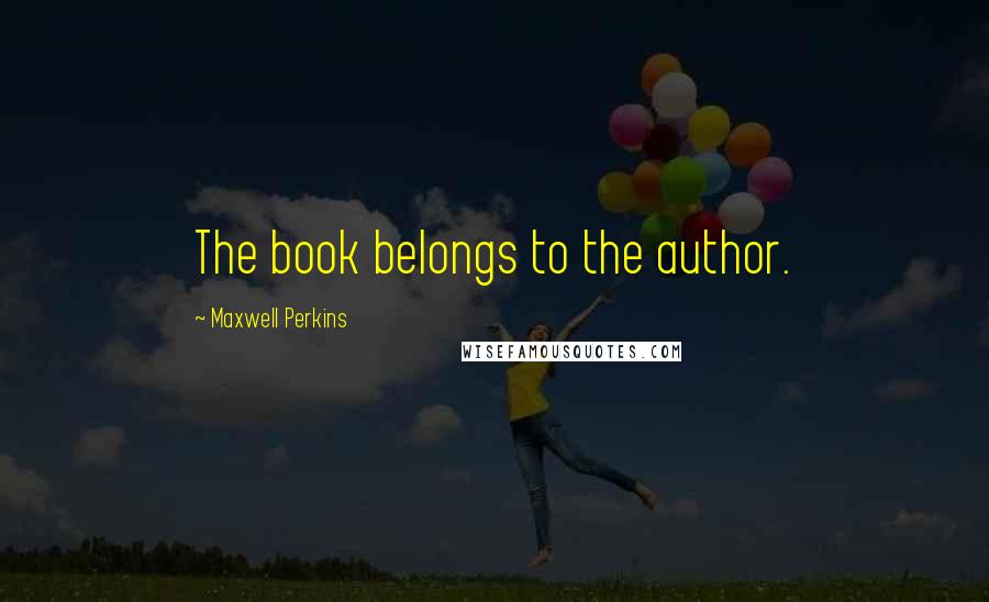Maxwell Perkins Quotes: The book belongs to the author.