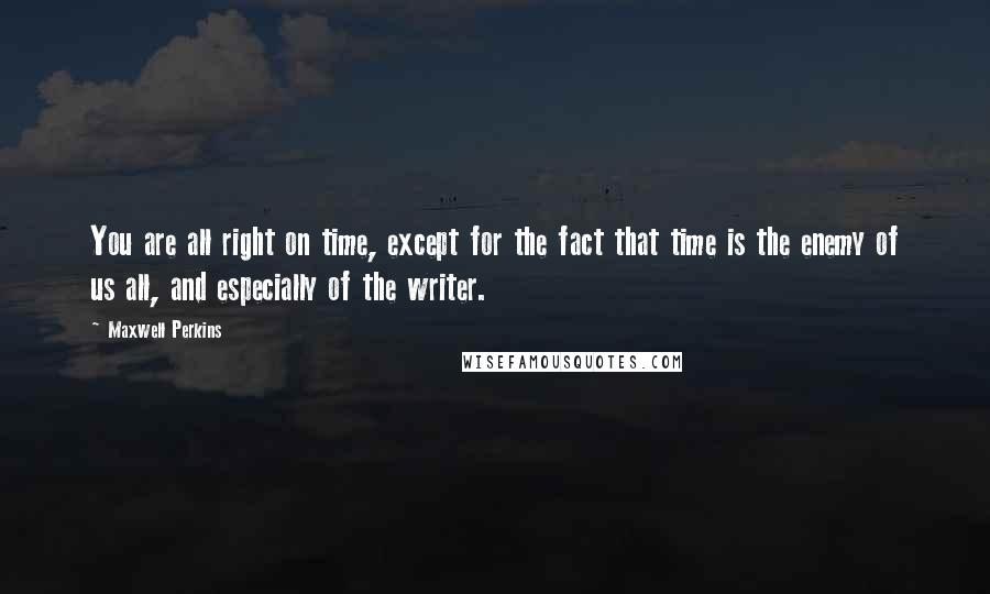 Maxwell Perkins Quotes: You are all right on time, except for the fact that time is the enemy of us all, and especially of the writer.