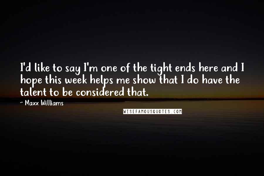 Maxx Williams Quotes: I'd like to say I'm one of the tight ends here and I hope this week helps me show that I do have the talent to be considered that.