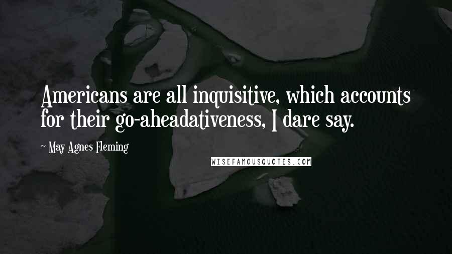 May Agnes Fleming Quotes: Americans are all inquisitive, which accounts for their go-aheadativeness, I dare say.