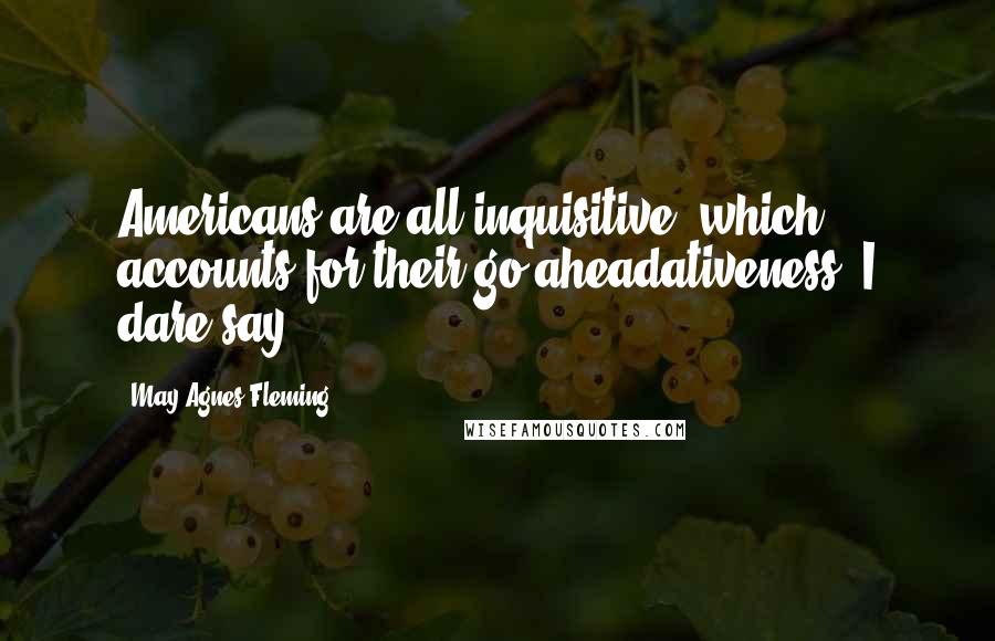 May Agnes Fleming Quotes: Americans are all inquisitive, which accounts for their go-aheadativeness, I dare say.