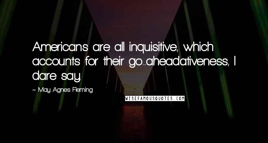 May Agnes Fleming Quotes: Americans are all inquisitive, which accounts for their go-aheadativeness, I dare say.