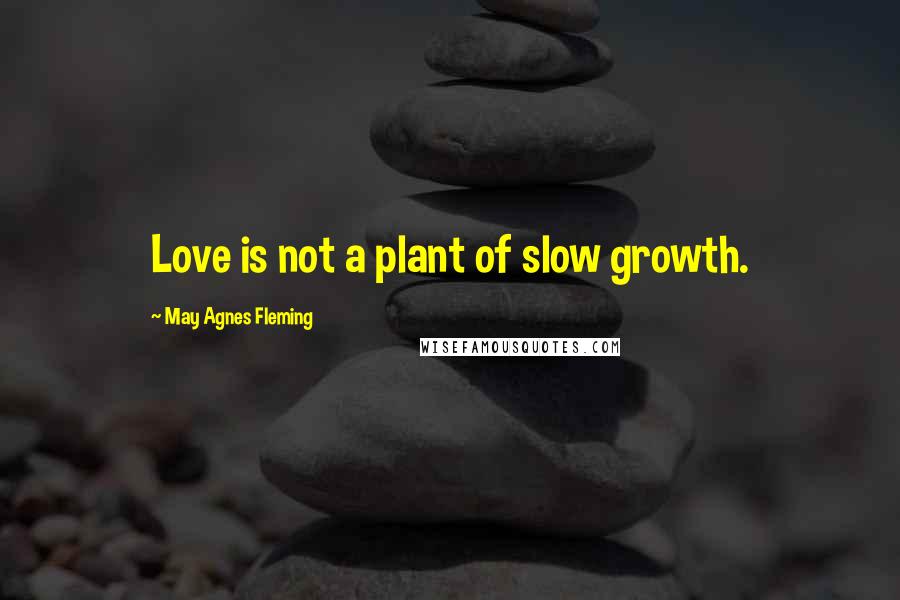 May Agnes Fleming Quotes: Love is not a plant of slow growth.