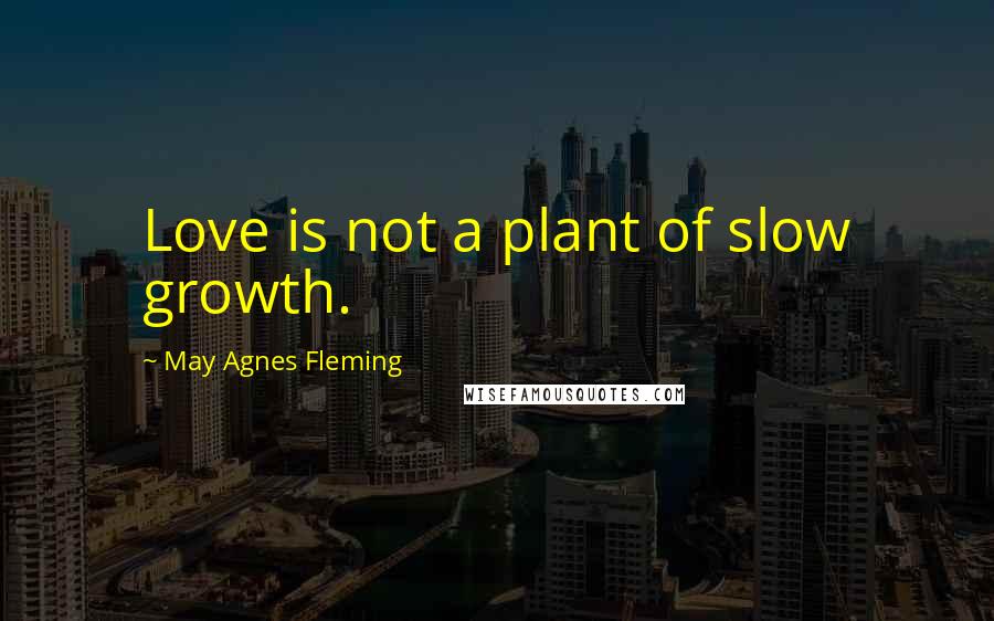 May Agnes Fleming Quotes: Love is not a plant of slow growth.