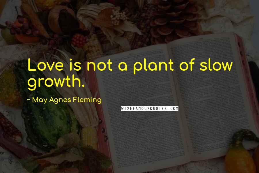 May Agnes Fleming Quotes: Love is not a plant of slow growth.