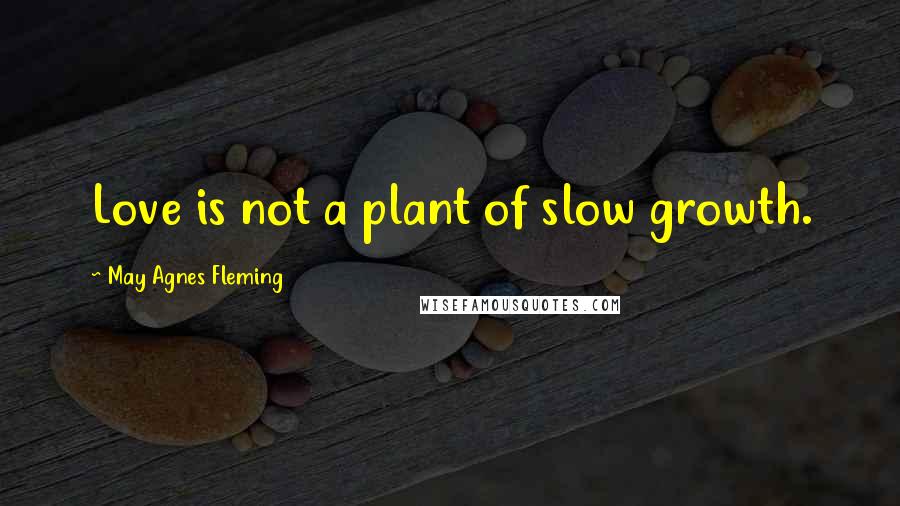 May Agnes Fleming Quotes: Love is not a plant of slow growth.