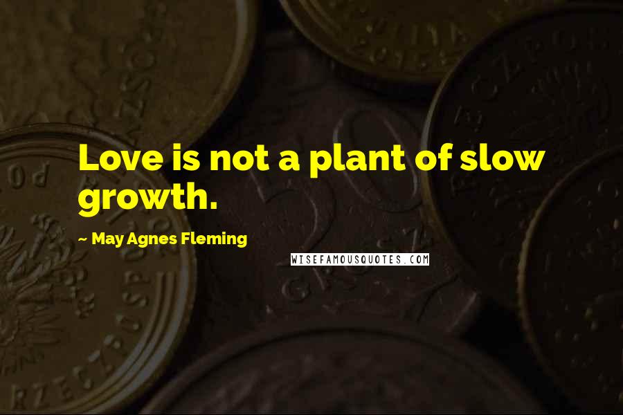 May Agnes Fleming Quotes: Love is not a plant of slow growth.