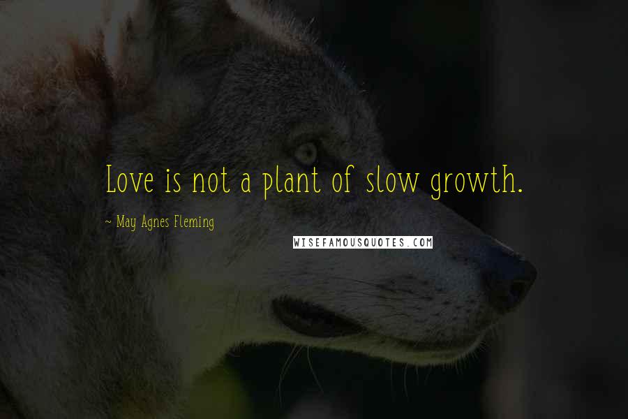 May Agnes Fleming Quotes: Love is not a plant of slow growth.