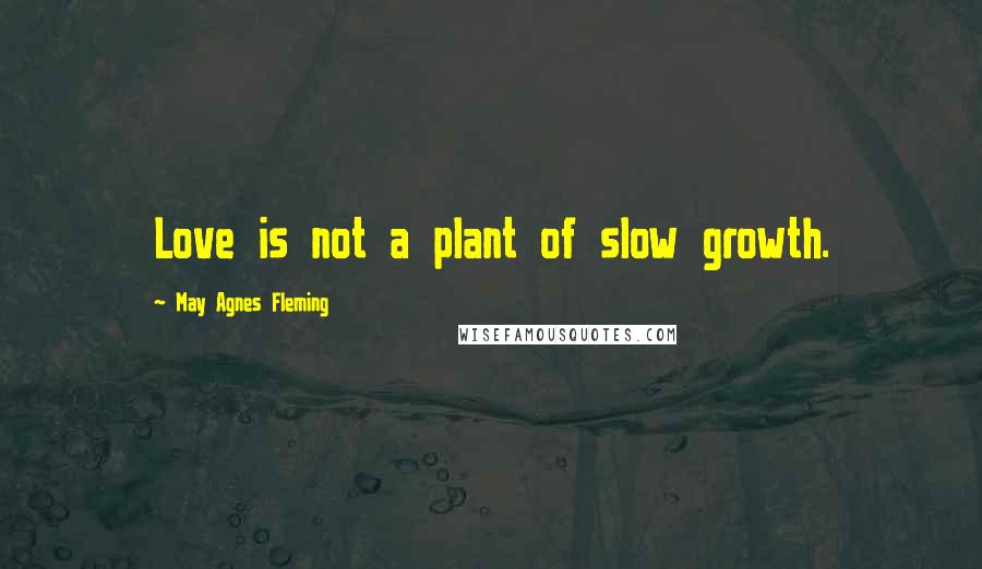 May Agnes Fleming Quotes: Love is not a plant of slow growth.