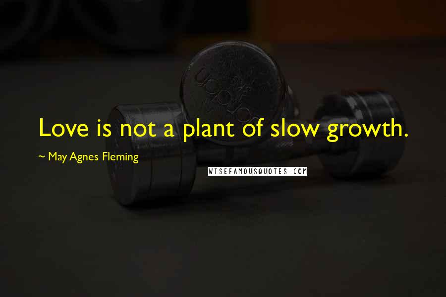 May Agnes Fleming Quotes: Love is not a plant of slow growth.