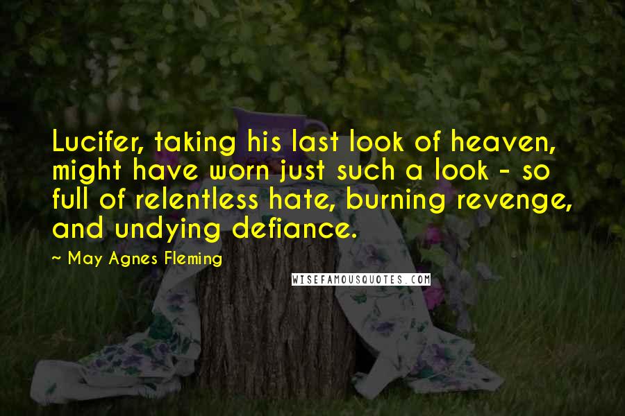 May Agnes Fleming Quotes: Lucifer, taking his last look of heaven, might have worn just such a look - so full of relentless hate, burning revenge, and undying defiance.