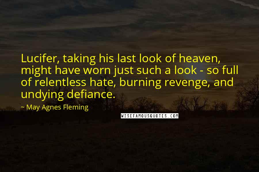 May Agnes Fleming Quotes: Lucifer, taking his last look of heaven, might have worn just such a look - so full of relentless hate, burning revenge, and undying defiance.