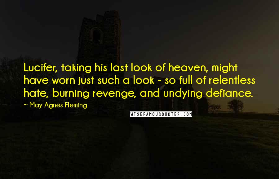 May Agnes Fleming Quotes: Lucifer, taking his last look of heaven, might have worn just such a look - so full of relentless hate, burning revenge, and undying defiance.