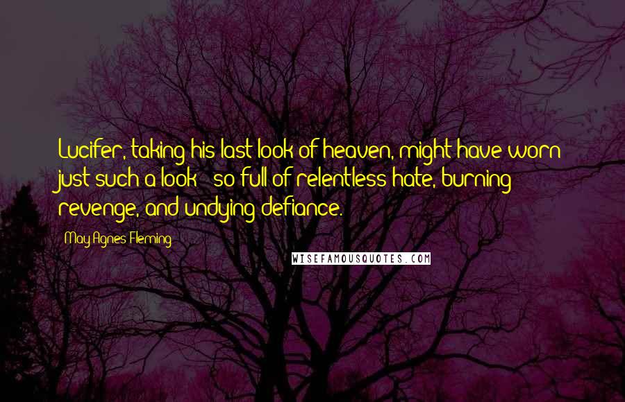 May Agnes Fleming Quotes: Lucifer, taking his last look of heaven, might have worn just such a look - so full of relentless hate, burning revenge, and undying defiance.