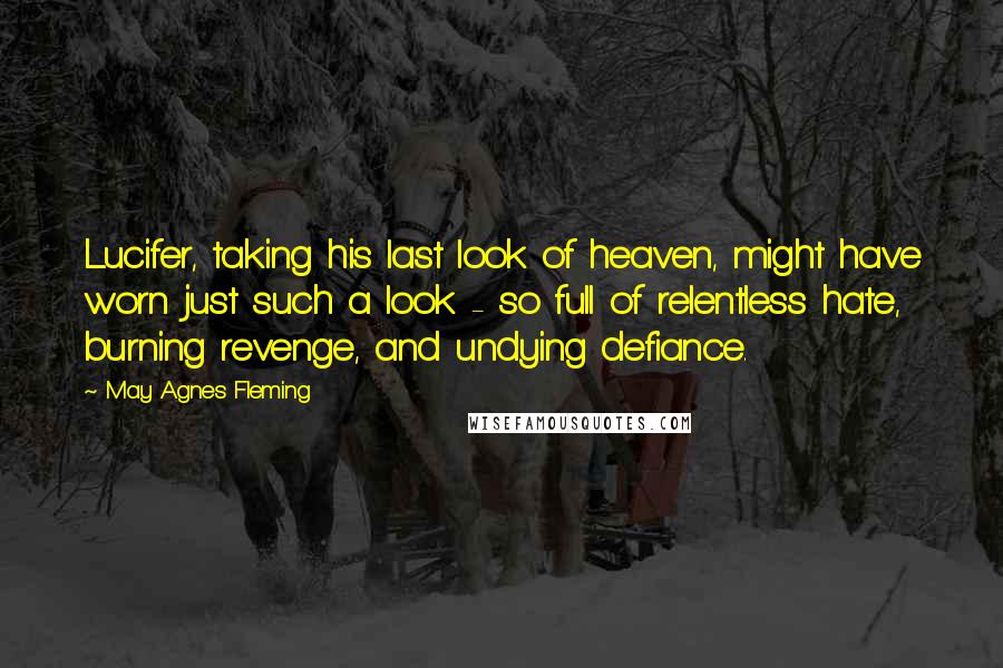 May Agnes Fleming Quotes: Lucifer, taking his last look of heaven, might have worn just such a look - so full of relentless hate, burning revenge, and undying defiance.