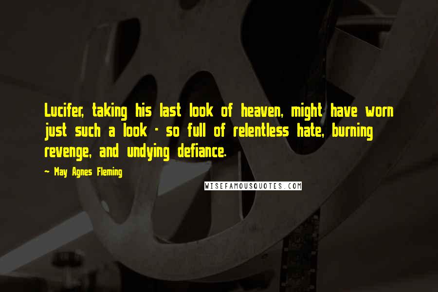 May Agnes Fleming Quotes: Lucifer, taking his last look of heaven, might have worn just such a look - so full of relentless hate, burning revenge, and undying defiance.