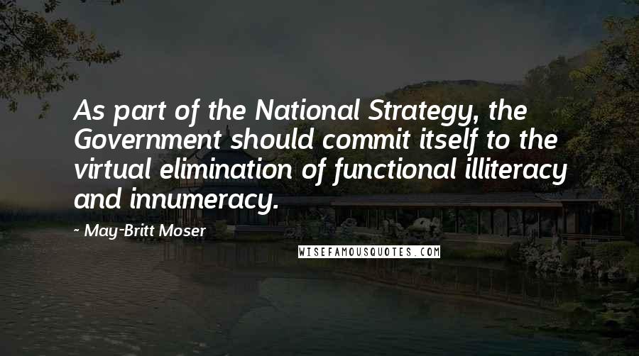 May-Britt Moser Quotes: As part of the National Strategy, the Government should commit itself to the virtual elimination of functional illiteracy and innumeracy.