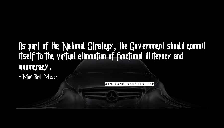 May-Britt Moser Quotes: As part of the National Strategy, the Government should commit itself to the virtual elimination of functional illiteracy and innumeracy.
