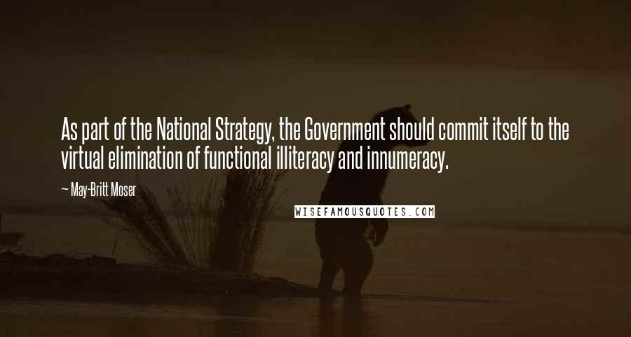 May-Britt Moser Quotes: As part of the National Strategy, the Government should commit itself to the virtual elimination of functional illiteracy and innumeracy.
