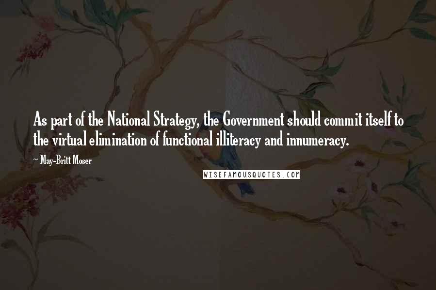 May-Britt Moser Quotes: As part of the National Strategy, the Government should commit itself to the virtual elimination of functional illiteracy and innumeracy.