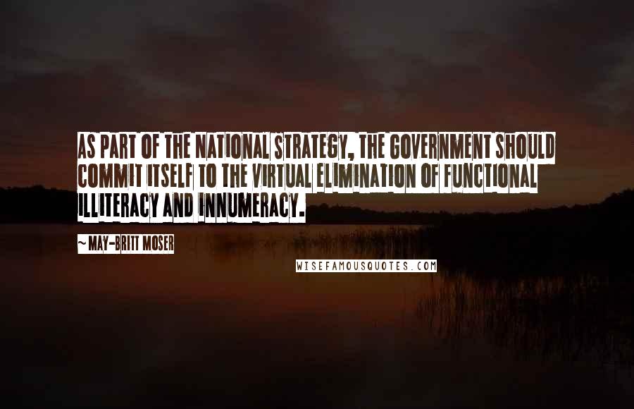May-Britt Moser Quotes: As part of the National Strategy, the Government should commit itself to the virtual elimination of functional illiteracy and innumeracy.