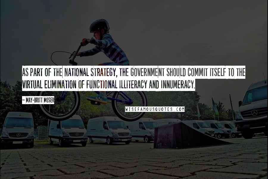 May-Britt Moser Quotes: As part of the National Strategy, the Government should commit itself to the virtual elimination of functional illiteracy and innumeracy.