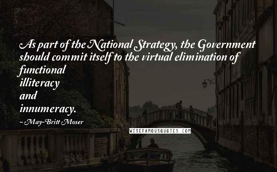 May-Britt Moser Quotes: As part of the National Strategy, the Government should commit itself to the virtual elimination of functional illiteracy and innumeracy.